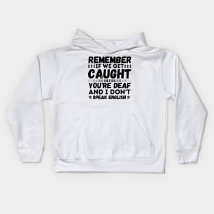Remember If We Get Caught, You're Deaf and I Don't Speak English Kids Hoodie